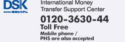 International Money Transfer Support Center 0120-3630-44 (Toll Free: Mobile phone/PHS are also accepted)