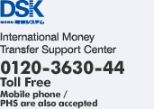 International Money Transfer Support Center 0120-3630-44 (Toll Free: Mobile phone/PHS are also accepted)