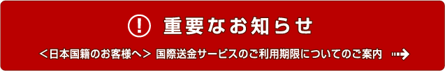 ＜日本国籍のお客様へ＞ 国際送金サービスのご利用期限についてのご案内