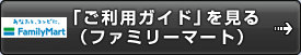 　「ご利用ガイド」を見る（ファミリーマート）