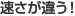 速さが違う！